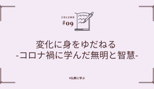 変化に身をゆだねる -コロナ禍に学んだ無明と智慧 -